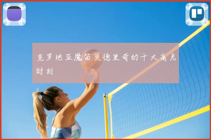 克罗地亚魔笛莫德里奇的十大高光时刻