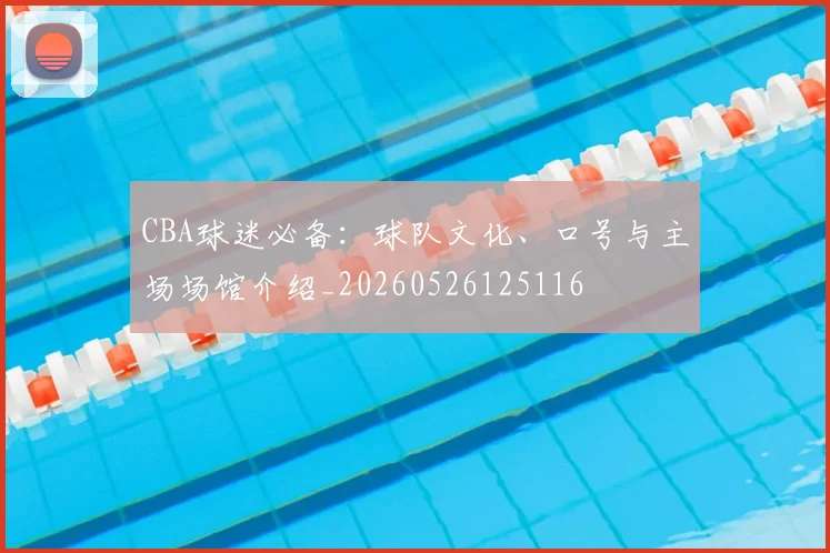 CBA球迷必备:球队文化、口号与主场场馆介绍_20260526125116