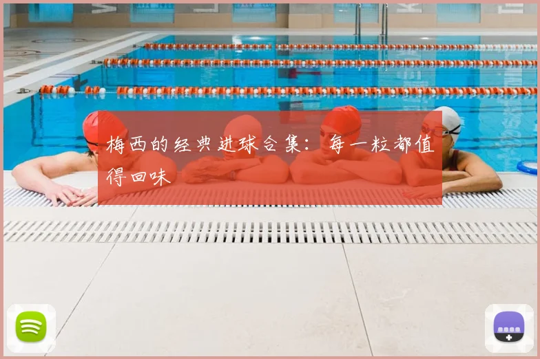 梅西的经典进球合集:每一粒都值得回味