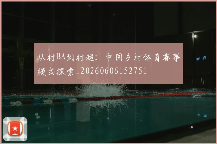 从村BA到村超：中国乡村体育赛事模式探索_20260606152751