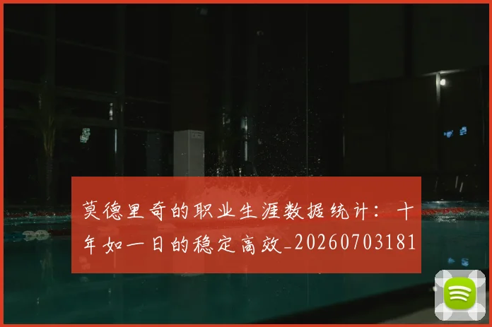 莫德里奇的职业生涯数据统计：十年如一日的稳定高效_20260703181752