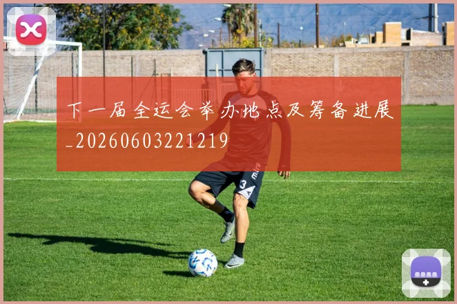 下一届全运会举办地点及筹备进展_20260603221219