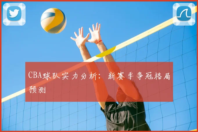 CBA球队实力分析:新赛季争冠格局预测