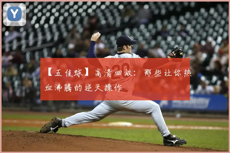 【五佳球】高清回放:那些让你热血沸腾的逆天操作