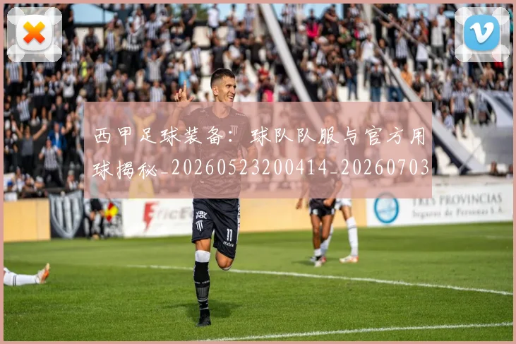 西甲足球装备：球队队服与官方用球揭秘_20260523200414_20260703181930