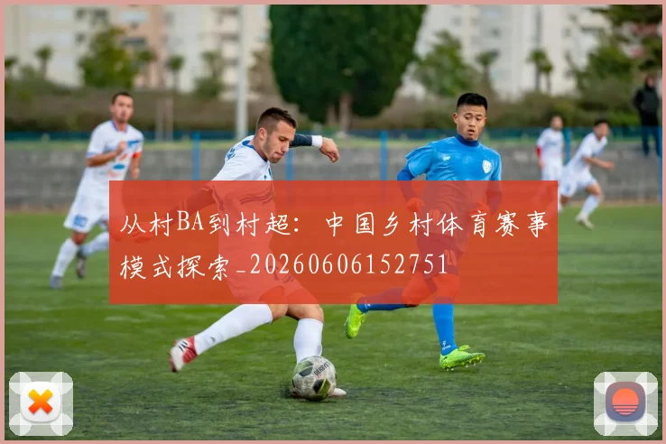 从村BA到村超：中国乡村体育赛事模式探索_20260606152751