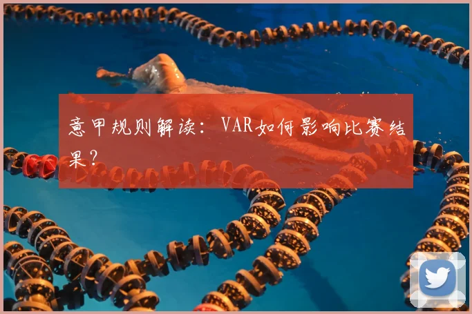 意甲规则解读:VAR如何影响比赛结果?