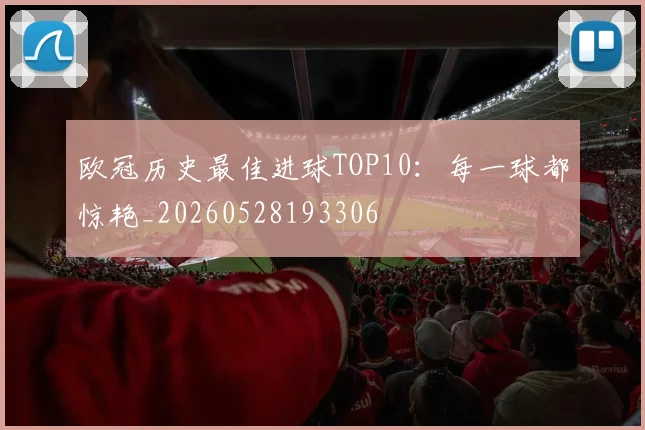 欧冠历史最佳进球TOP10:每一球都惊艳_20260528193306