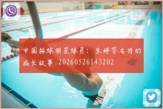 中国排球明星球员：朱婷等名将的成长故事_20260526143202