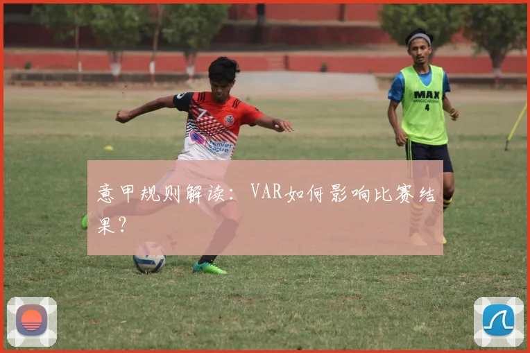 意甲规则解读：VAR如何影响比赛结果？