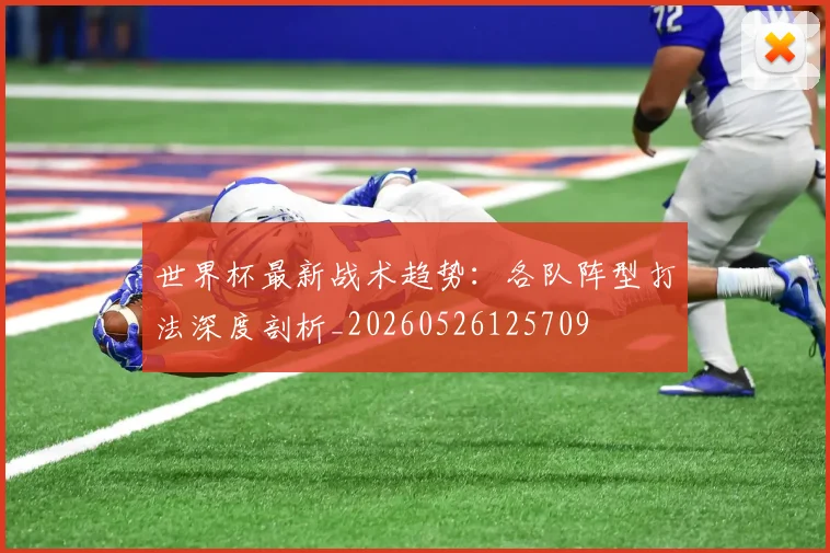 世界杯最新战术趋势：各队阵型打法深度剖析_20260526125709