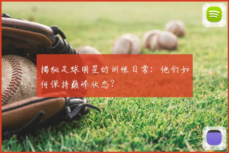 揭秘足球明星的训练日常:他们如何保持巅峰状态?