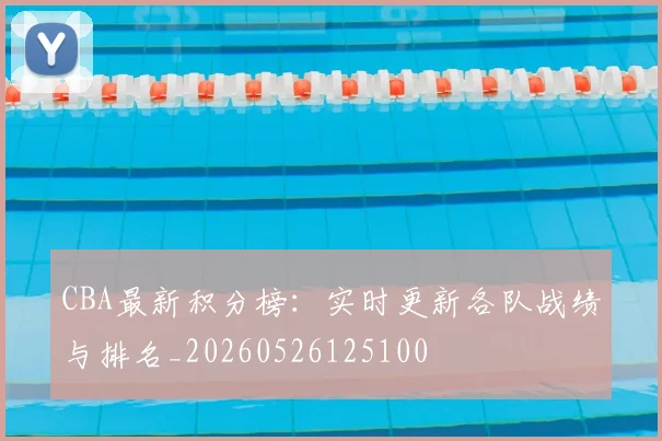CBA最新积分榜：实时更新各队战绩与排名_20260526125100