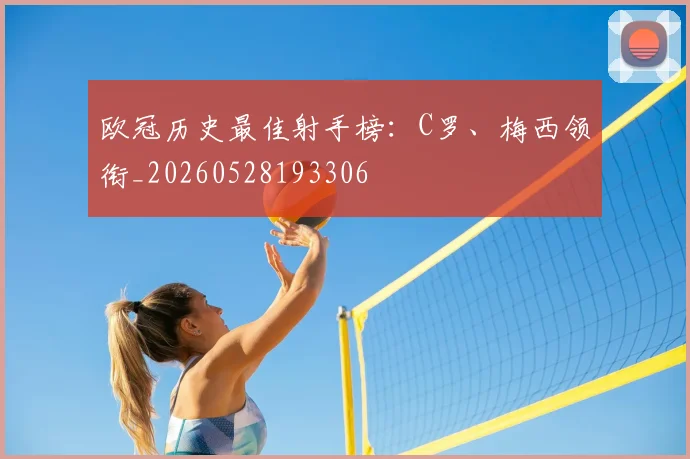 欧冠历史最佳射手榜:C罗、梅西领衔_20260528193306