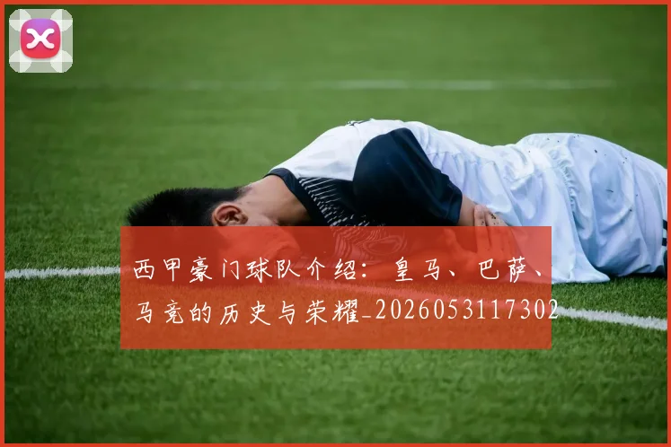 西甲豪门球队介绍:皇马、巴萨、马竞的历史与荣耀_20260531173026
