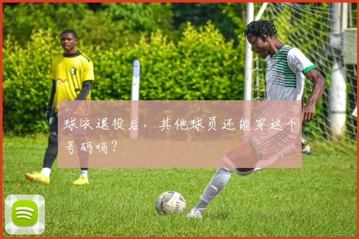 球衣退役后,其他球员还能穿这个号码吗?