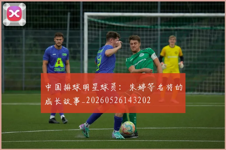 中国排球明星球员：朱婷等名将的成长故事_20260526143202