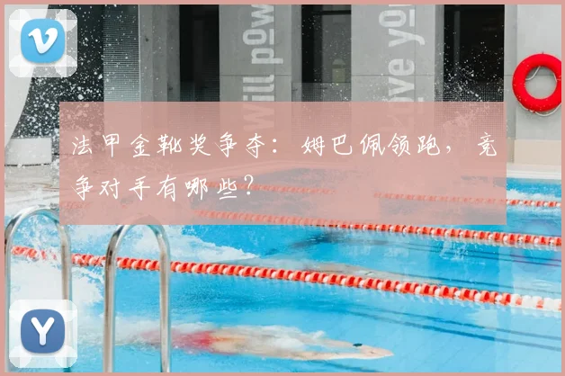 法甲金靴奖争夺:姆巴佩领跑,竞争对手有哪些?