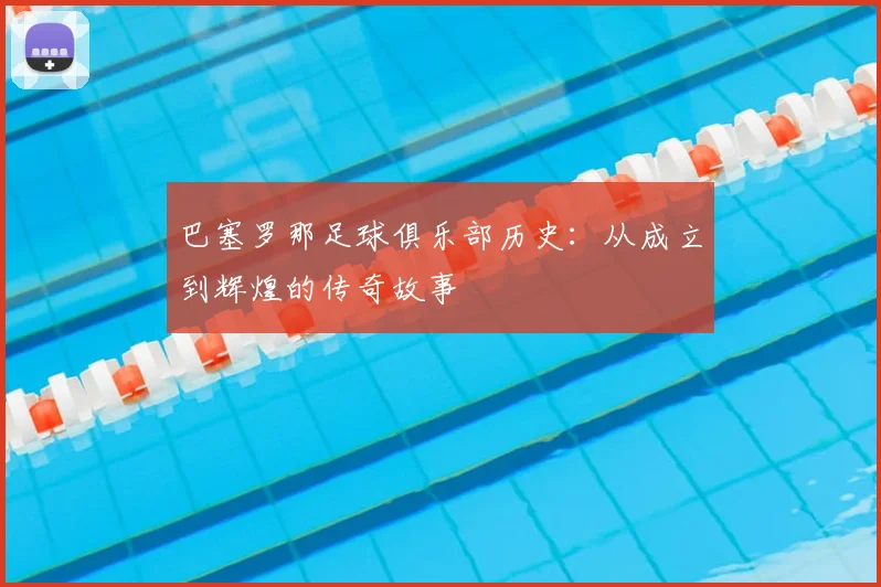 巴塞罗那足球俱乐部历史:从成立到辉煌的传奇故事