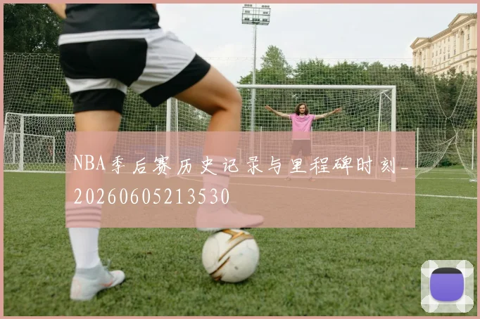 NBA季后赛历史记录与里程碑时刻_20260605213530
