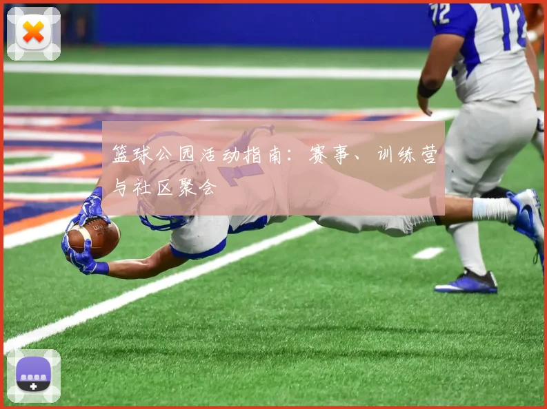 篮球公园活动指南：赛事、训练营与社区聚会