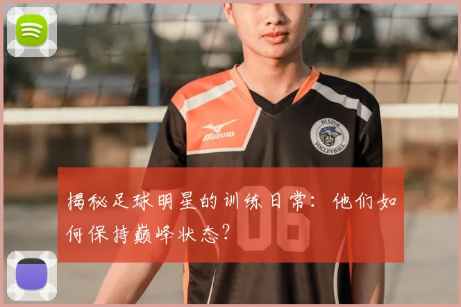 揭秘足球明星的训练日常:他们如何保持巅峰状态?