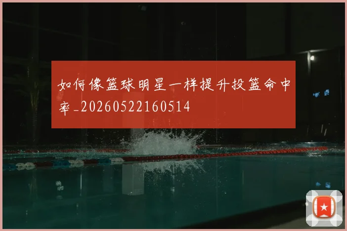 如何像篮球明星一样提升投篮命中率_20260522160514