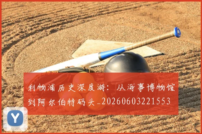 利物浦历史深度游:从海事博物馆到阿尔伯特码头_20260603221553