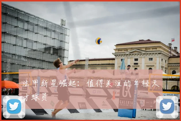 法甲新星崛起:值得关注的年轻天才球员