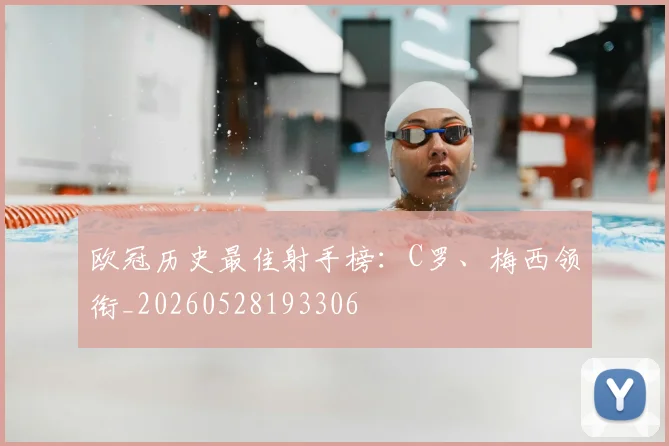 欧冠历史最佳射手榜:C罗、梅西领衔_20260528193306