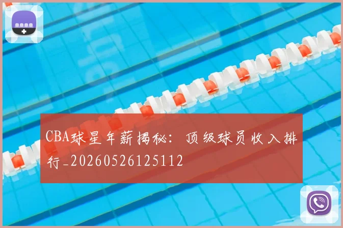 CBA球星年薪揭秘:顶级球员收入排行_20260526125112