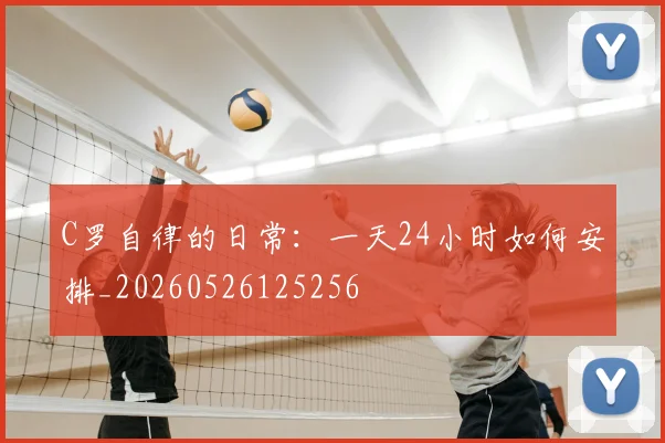 C罗自律的日常：一天24小时如何安排_20260526125256